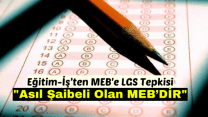 Eğitim-İş’ten MEB’e LGS Tepkisi: Asıl Şaibeli Olan Milli Eğitim Bakanlığı!