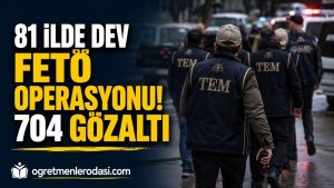 81 İlde Dev FETÖ Operasyonu: Öğretmen ve Doktorların da Aralarında Olduğu 704 Şüpheli Gözaltında