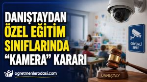 Danıştaydan Özel Eğitim Sınıflarında Kamera Kararı: Hukuki Engel Kaldırıldı